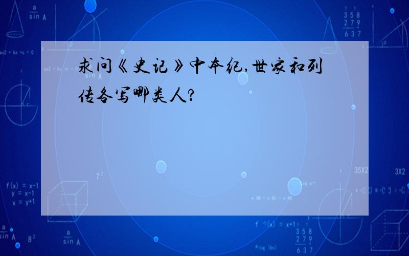 求问《史记》中本纪,世家和列传各写哪类人?