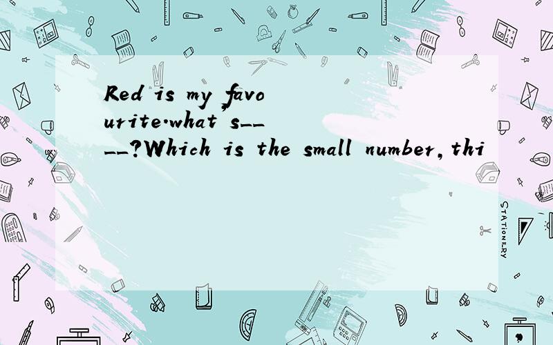 Red is my favourite.what's____?Which is the small number,thi