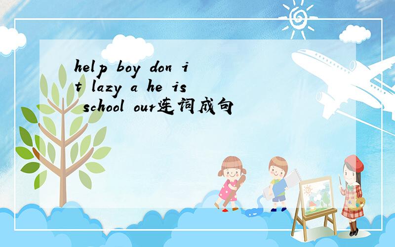 help boy don it lazy a he is school our连词成句