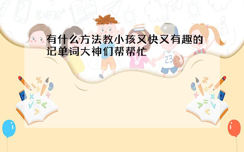 有什么方法教小孩又快又有趣的记单词大神们帮帮忙