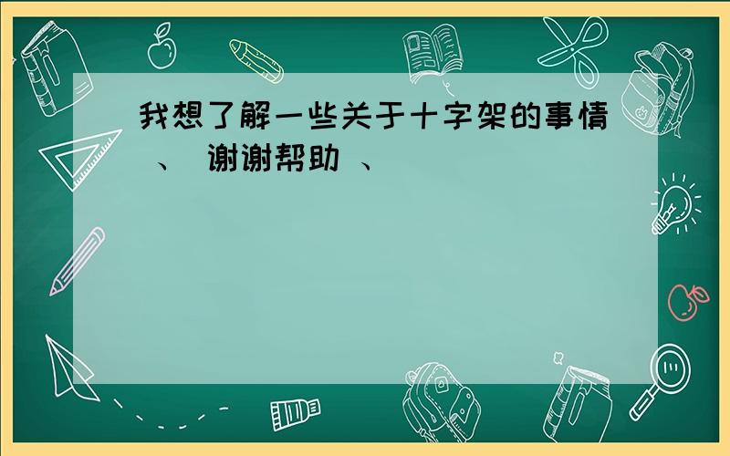 我想了解一些关于十字架的事情 、 谢谢帮助 、