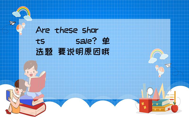 Are these shorts ( ) sale? 单选题 要说明原因哦