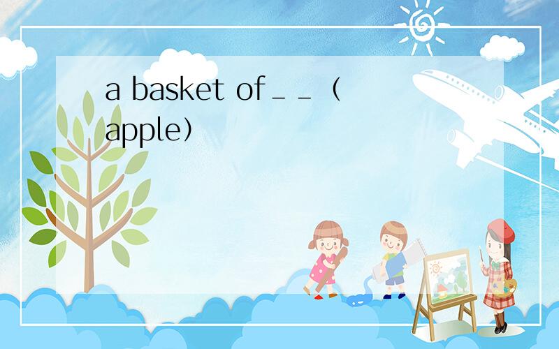 a basket of＿＿（apple）