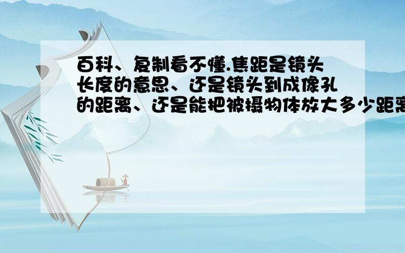 百科、复制看不懂.焦距是镜头长度的意思、还是镜头到成像孔的距离、还是能把被摄物体放大多少距离的意思?（或者是什么）还有通