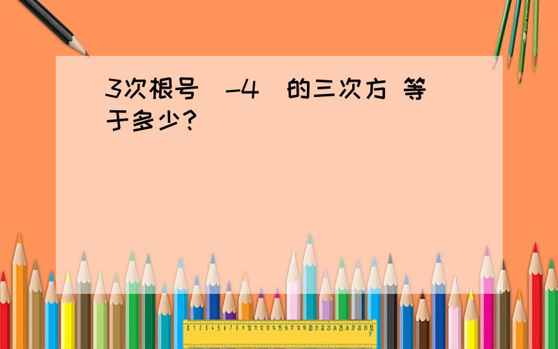 3次根号(-4)的三次方 等于多少?