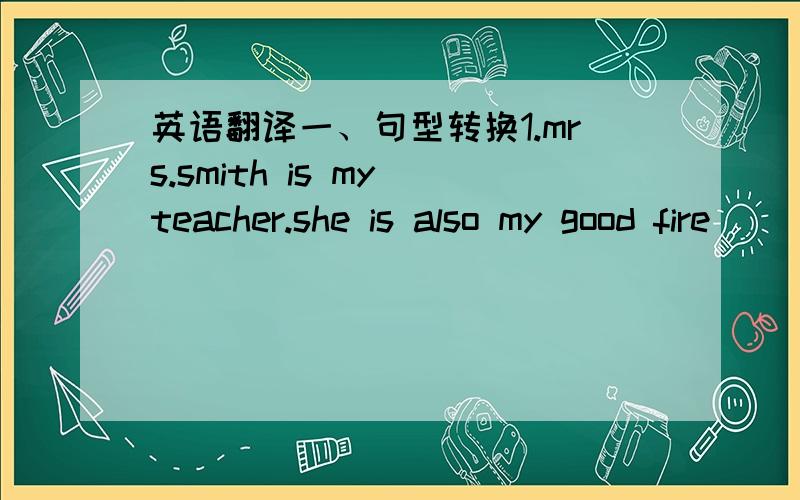 英语翻译一、句型转换1.mrs.smith is my teacher.she is also my good fire