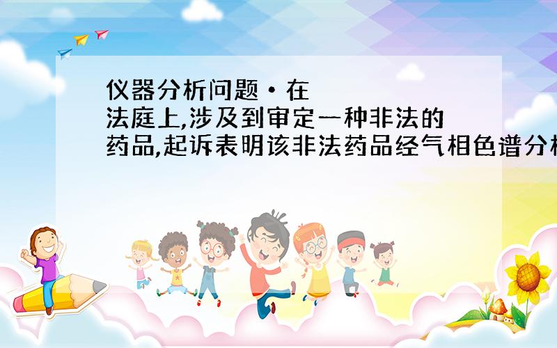 仪器分析问题•在法庭上,涉及到审定一种非法的药品,起诉表明该非法药品经气相色谱分析测得的保留时间在相同条件下