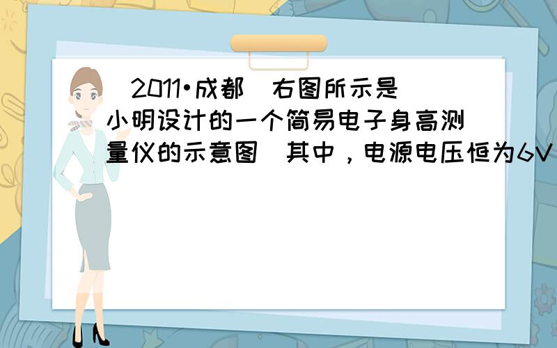 （2011•成都）右图所示是小明设计的一个简易电子身高测量仪的示意图．其中，电源电压恒为6V，保护电阻R0=20Ω；R是