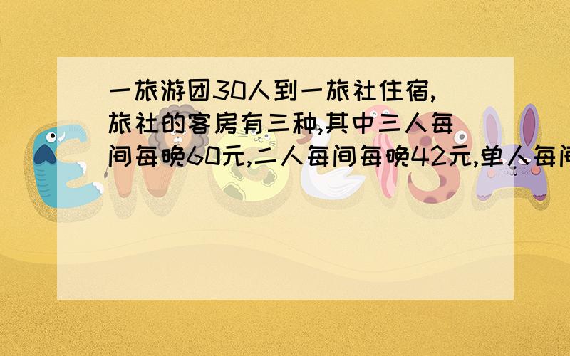 一旅游团30人到一旅社住宿,旅社的客房有三种,其中三人每间每晚60元,二人每间每晚42元,单人每间每晚35元若