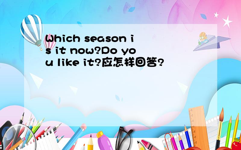 Which season is it now?Do you like it?应怎样回答?