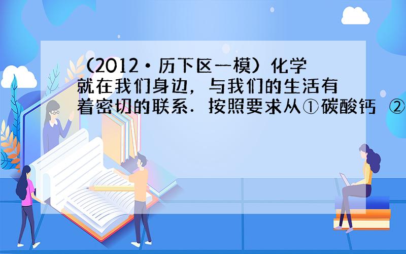 （2012•历下区一模）化学就在我们身边，与我们的生活有着密切的联系．按照要求从①碳酸钙　②硫酸　③铜　④二氧化碳　⑤氢