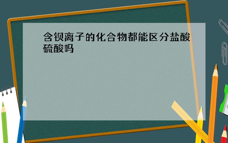 含钡离子的化合物都能区分盐酸硫酸吗