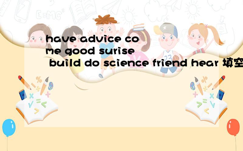 have advice come good surise build do science friend hear 填空