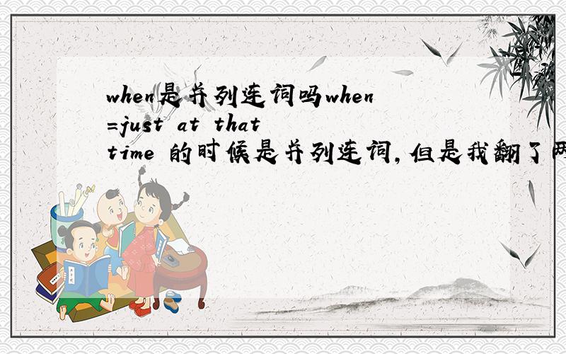 when是并列连词吗when=just at that time 的时候是并列连词,但是我翻了两本语法书,都没有提到这个