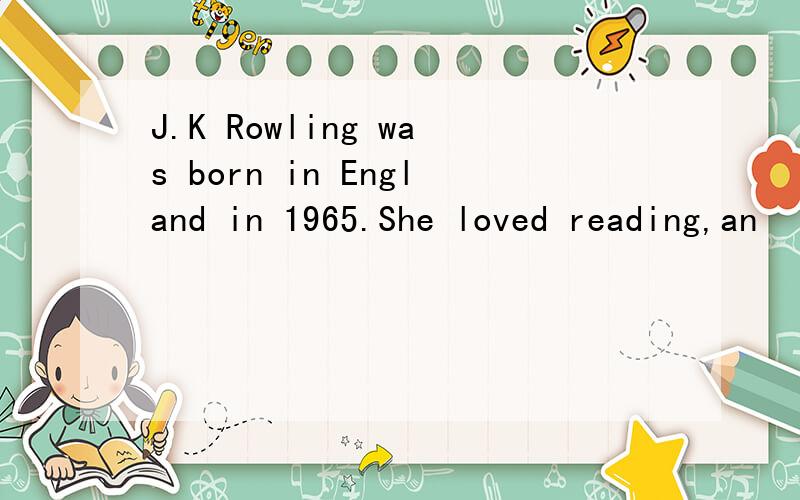 J.K Rowling was born in England in 1965.She loved reading,an