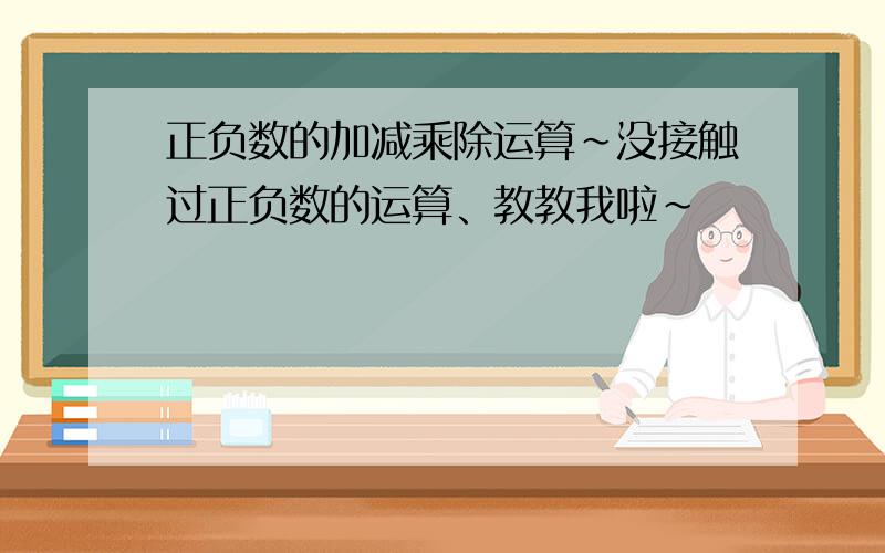 正负数的加减乘除运算~没接触过正负数的运算、教教我啦~