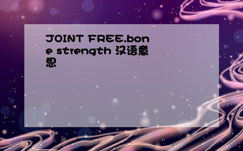 JOINT FREE.bone strength 汉语意思