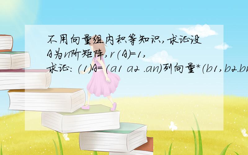 不用向量组内积等知识,求证设A为n阶矩阵,r(A)=1,求证：(1)A=(a1 a2 .an)列向量*（b1,b2.bn