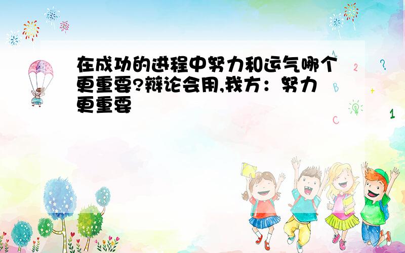 在成功的进程中努力和运气哪个更重要?辩论会用,我方：努力更重要