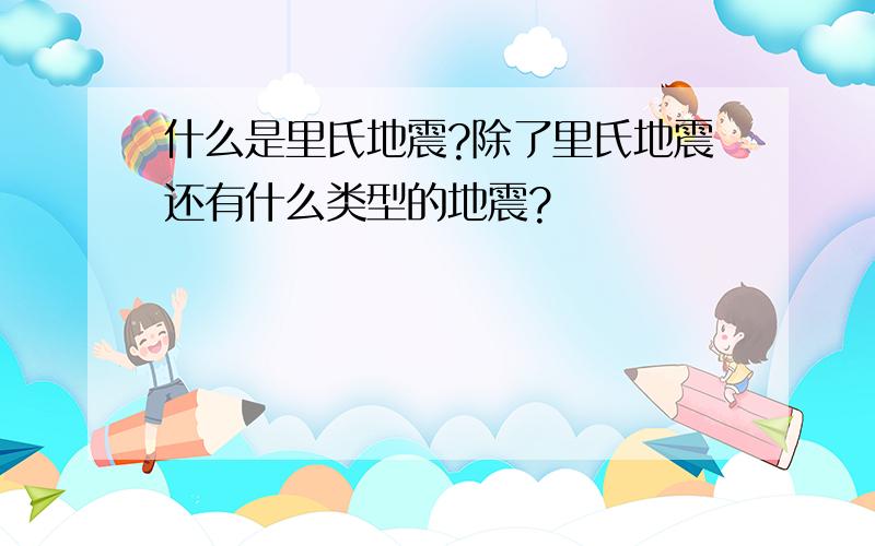 什么是里氏地震?除了里氏地震还有什么类型的地震?