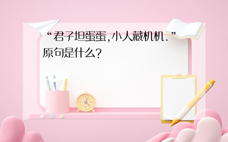 “君子坦蛋蛋,小人藏机机.”原句是什么?