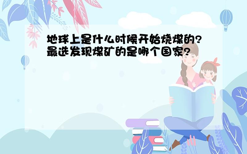 地球上是什么时候开始烧煤的?最选发现煤矿的是哪个国家?