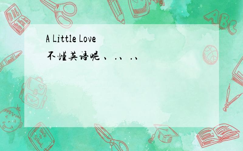 A Little Love 不懂英语呢 、.、.、