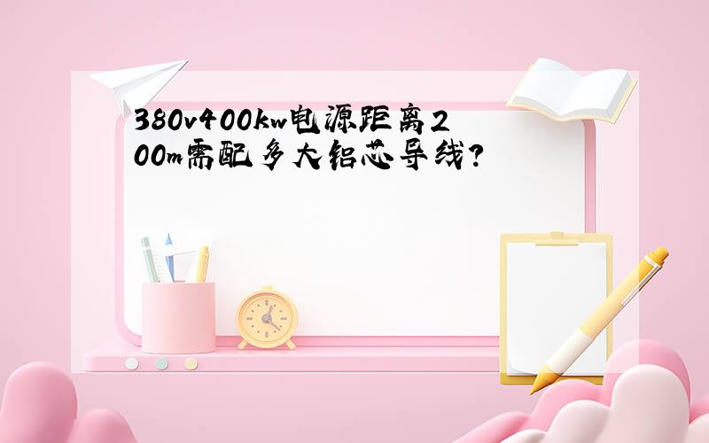 380v400kw电源距离200m需配多大铝芯导线?