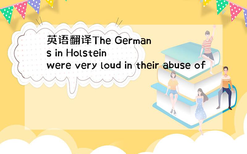 英语翻译The Germans in Holstein were very loud in their abuse of