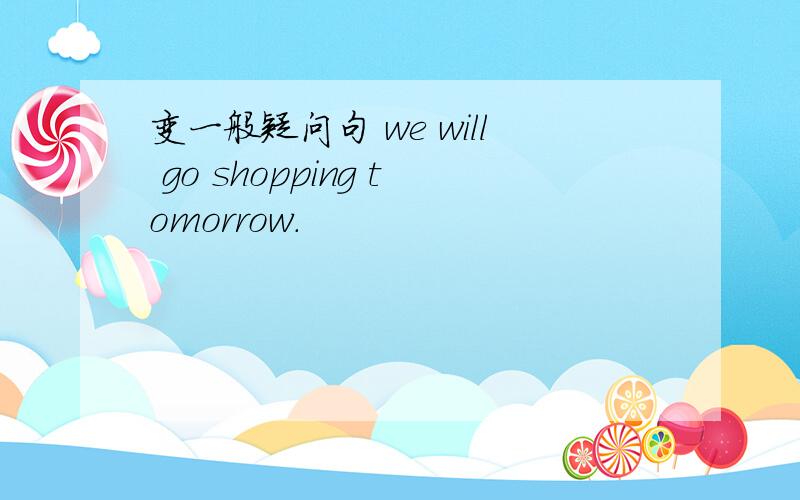 变一般疑问句 we will go shopping tomorrow.