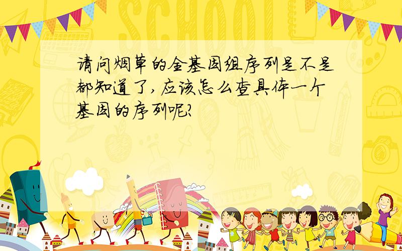 请问烟草的全基因组序列是不是都知道了,应该怎么查具体一个基因的序列呢?