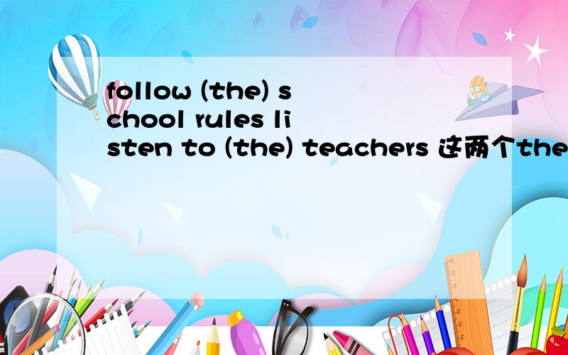 follow (the) school rules listen to (the) teachers 这两个the是否需