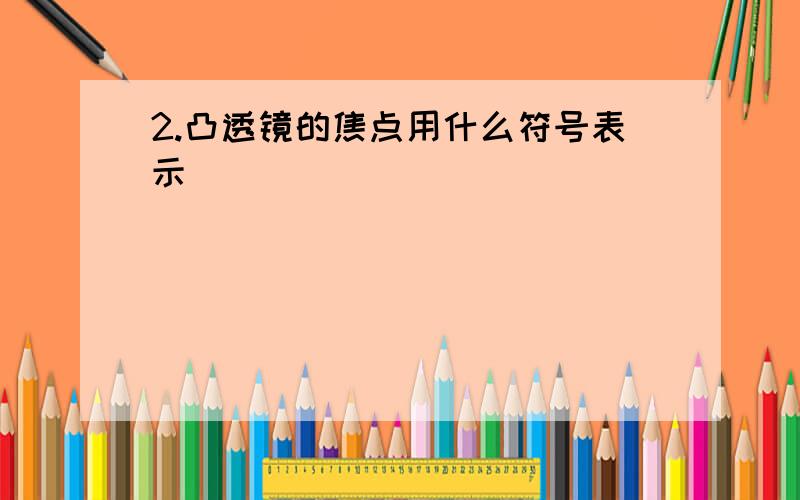 2.凸透镜的焦点用什么符号表示