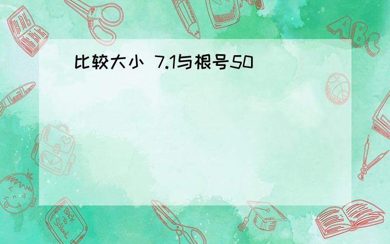 比较大小 7.1与根号50