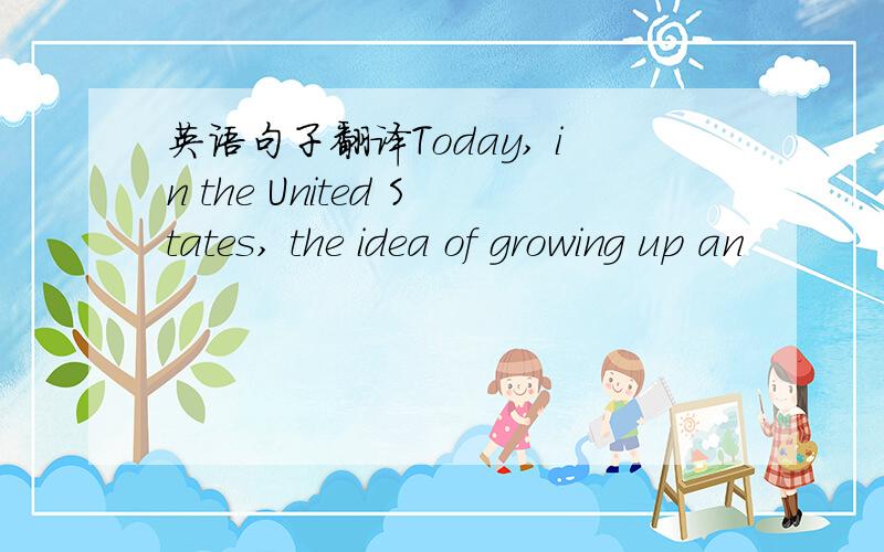 英语句子翻译Today, in the United States, the idea of growing up an