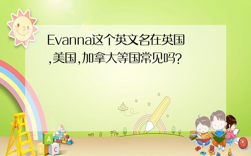 Evanna这个英文名在英国,美国,加拿大等国常见吗?