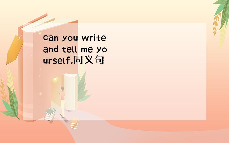 can you write and tell me yourself.同义句