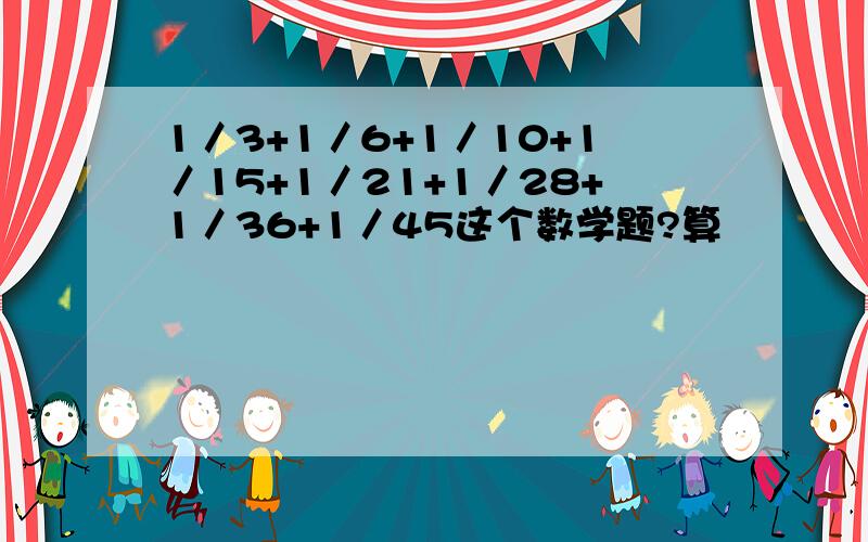 1／3+1／6+1／10+1／15+1／21+1／28+1／36+1／45这个数学题?算