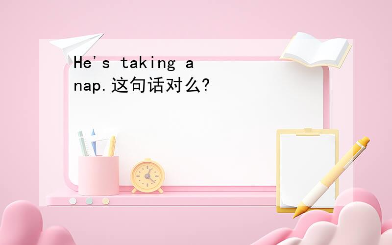 He's taking a nap.这句话对么?