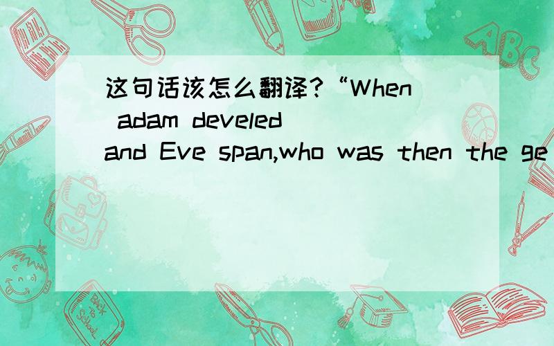 这句话该怎么翻译?“When adam develed and Eve span,who was then the ge