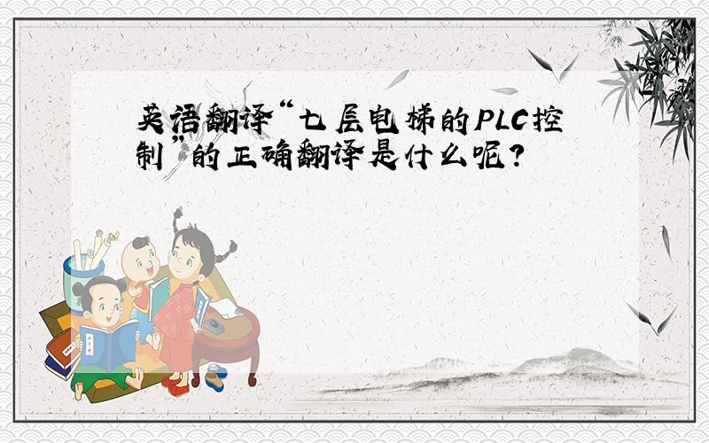 英语翻译“七层电梯的PLC控制”的正确翻译是什么呢?