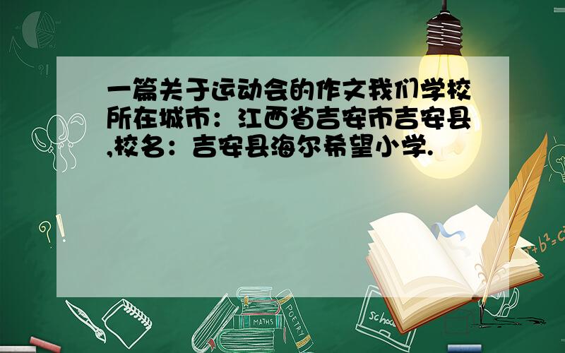 一篇关于运动会的作文我们学校所在城市：江西省吉安市吉安县,校名：吉安县海尔希望小学.