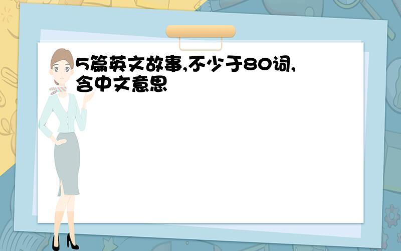 5篇英文故事,不少于80词,含中文意思