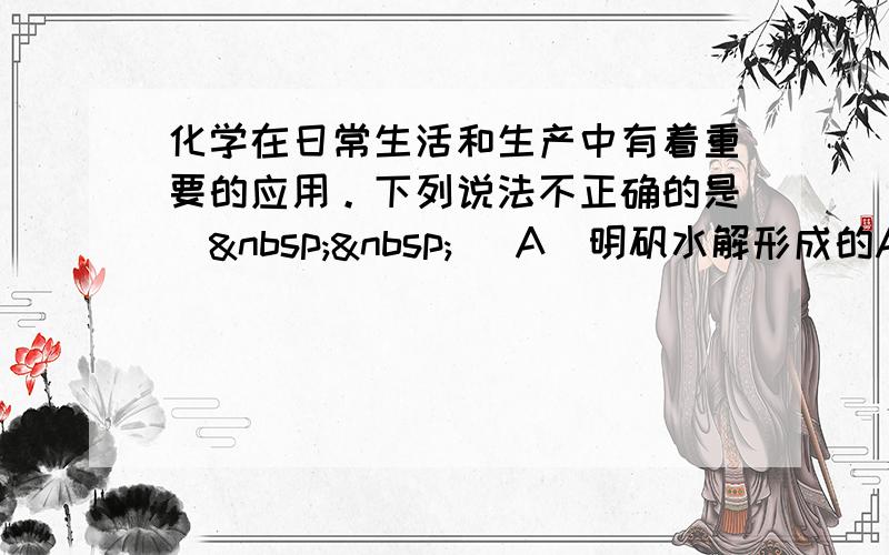 化学在日常生活和生产中有着重要的应用。下列说法不正确的是（  ） A．明矾水解形成的Al（OH） 3