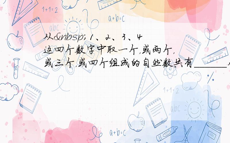 从 1、2、3、4这四个数字中取一个，或两个，或三个，或四个组成的自然数共有______个，将它们从小到大排列