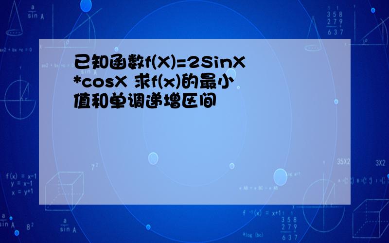 已知函数f(X)=2SinX*cosX 求f(x)的最小值和单调递增区间