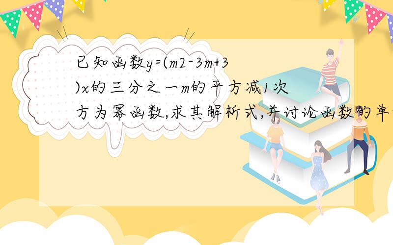 已知函数y=(m2-3m+3)x的三分之一m的平方减1次方为幂函数,求其解析式,并讨论函数的单调性