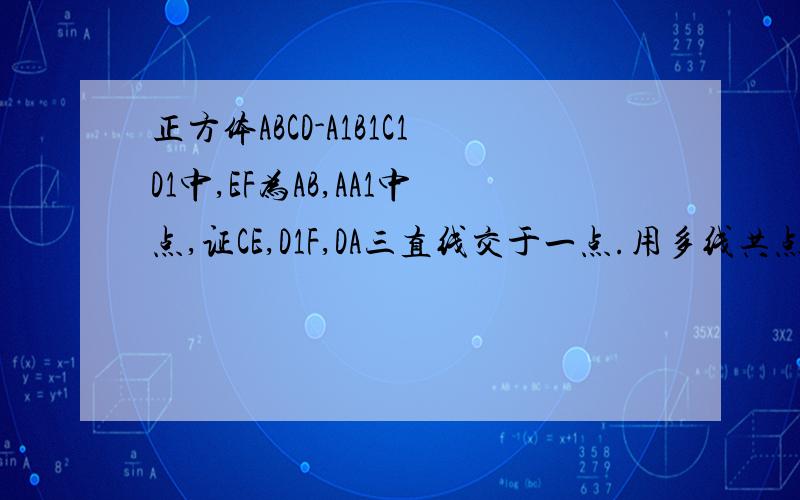 正方体ABCD-A1B1C1D1中,EF为AB,AA1中点,证CE,D1F,DA三直线交于一点.用多线共点的知识