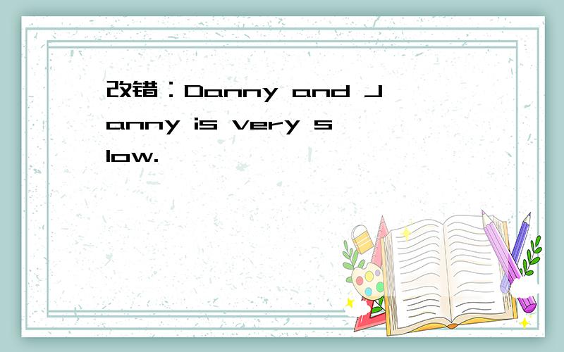 改错：Danny and Janny is very slow.