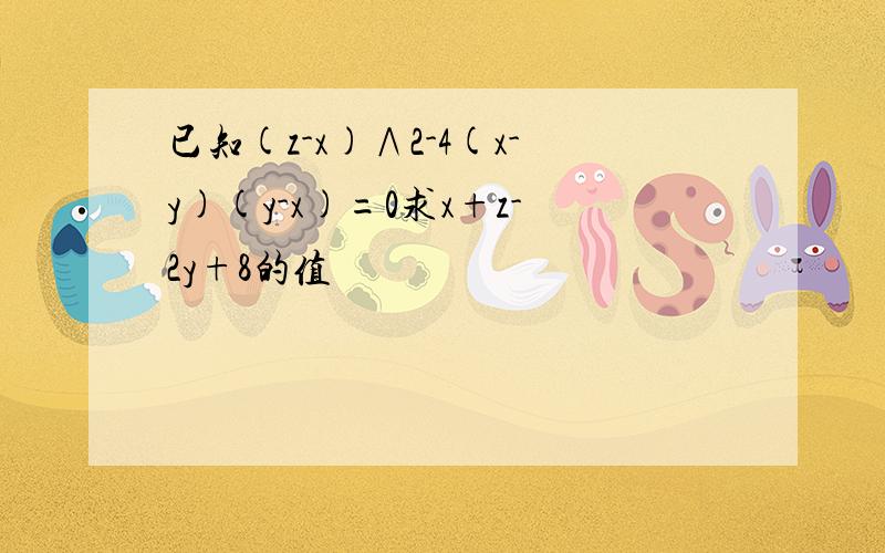 已知(z-x)∧2-4(x-y)(y-x)=0求x+z-2y+8的值